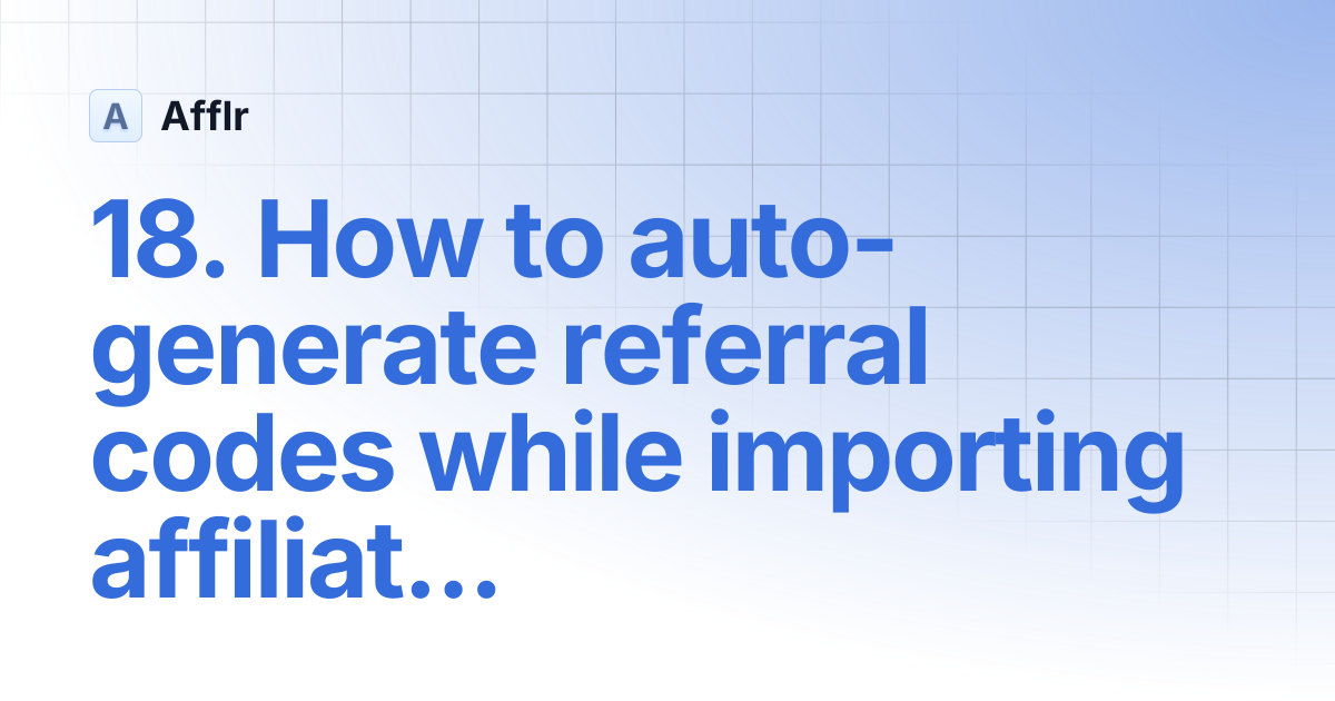 18. How to auto-generate referral codes while importing affiliates? | Afflr